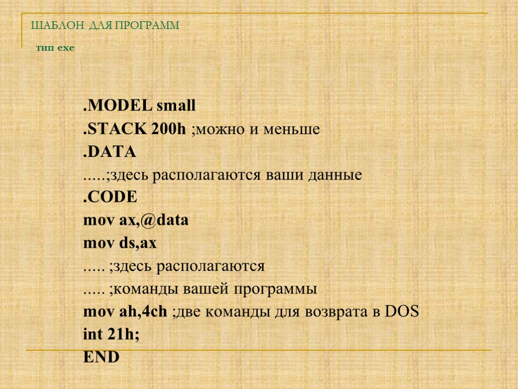 ШАБЛОН ДЛЯ ПРОГРАММ тип exe .MODEL small .STACK 200h ;можно и меньше .DATA .....;здесь
